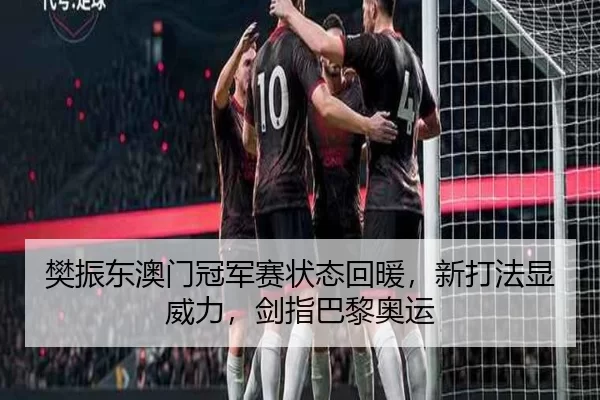 樊振东澳门冠军赛状态回暖，新打法显威力，剑指巴黎奥运