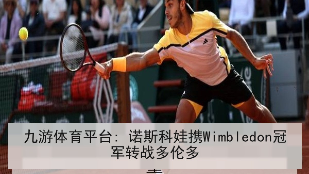 九游体育平台: 诺斯科娃携Wimbledon冠军转战多伦多