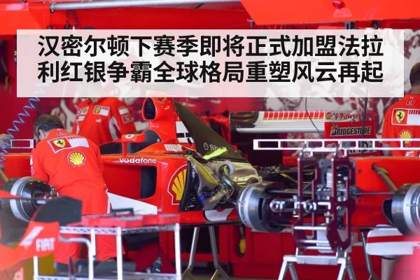 汉密尔顿下赛季即将正式加盟法拉利红银争霸全球格局重塑风云再起