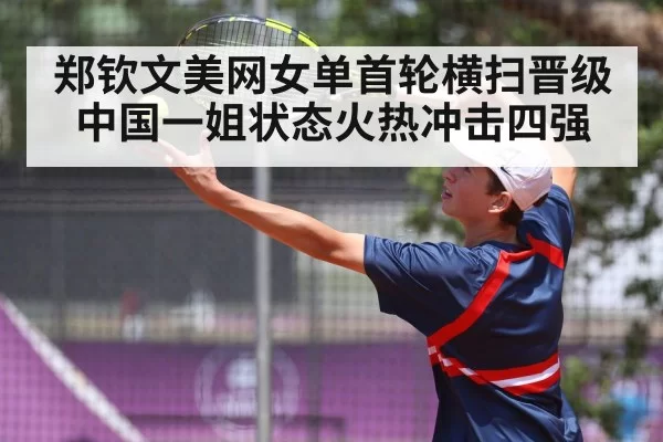 郑钦文美网女单首轮横扫晋级 中国一姐状态火热冲击四强