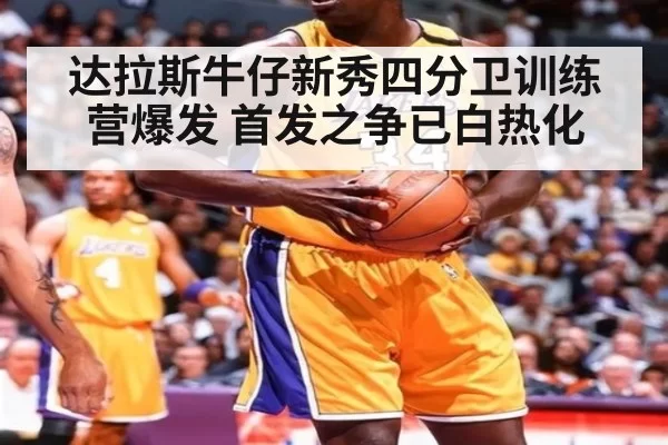 达拉斯牛仔新秀四分卫训练营爆发 首发之争已白热化
