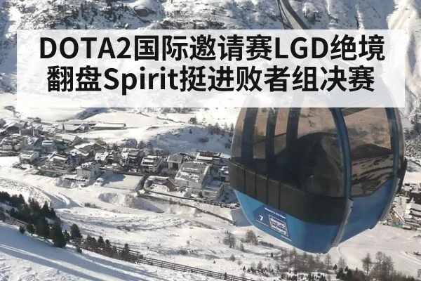 DOTA2国际邀请赛LGD绝境翻盘Spirit挺进败者组决赛
