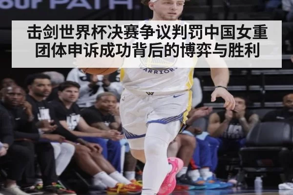 击剑世界杯决赛争议判罚中国女重团体申诉成功背后的博弈与胜利