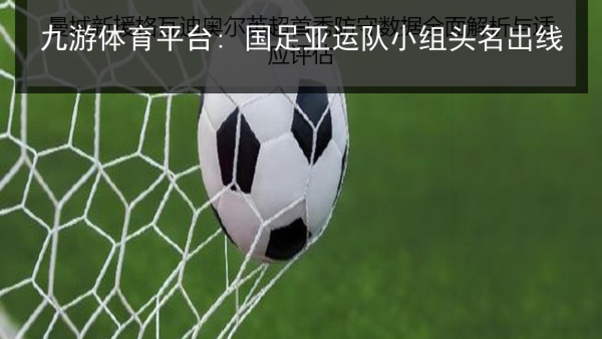 九游体育平台: 国足亚运队小组头名出线 九游体育平台: 国足亚运队小组头名出线