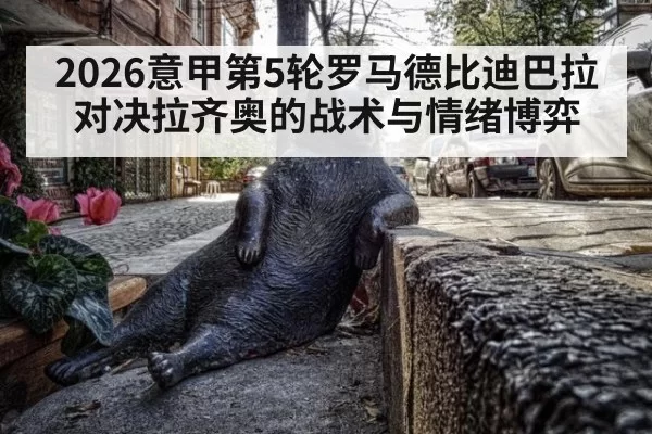 2026意甲第5轮罗马德比迪巴拉对决拉齐奥的战术与情绪博弈