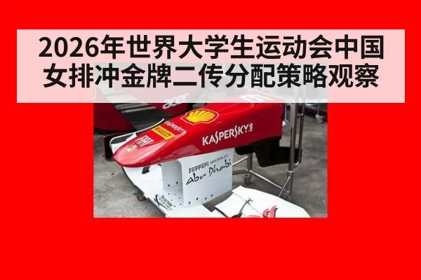 2026年世界大学生运动会中国女排冲金牌二传分配策略观察